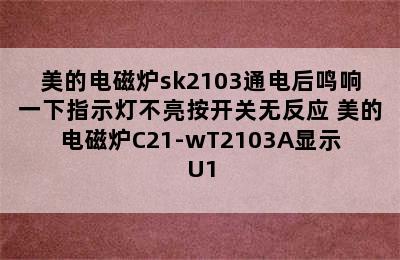 美的电磁炉sk2103通电后鸣响一下指示灯不亮按开关无反应 美的电磁炉C21-wT2103A显示U1